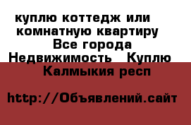 куплю коттедж или 3 4 комнатную квартиру - Все города Недвижимость » Куплю   . Калмыкия респ.